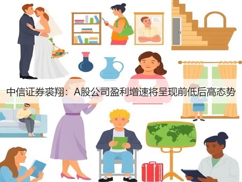 中信证券裘翔：A股公司盈利增速将呈现前低后高态势