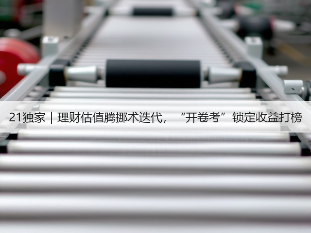 21独家|理财估值腾挪术迭代,“开卷考”锁定收益打榜(图2) 21独家|理财估值腾挪术迭代,“开卷考”锁定收益打榜(图2)