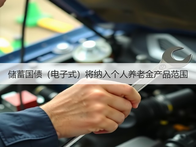储蓄国债(电子式)将纳入个人养老金产品范围(图3) 储蓄国债(电子式)将纳入个人养老金产品范围(图3)