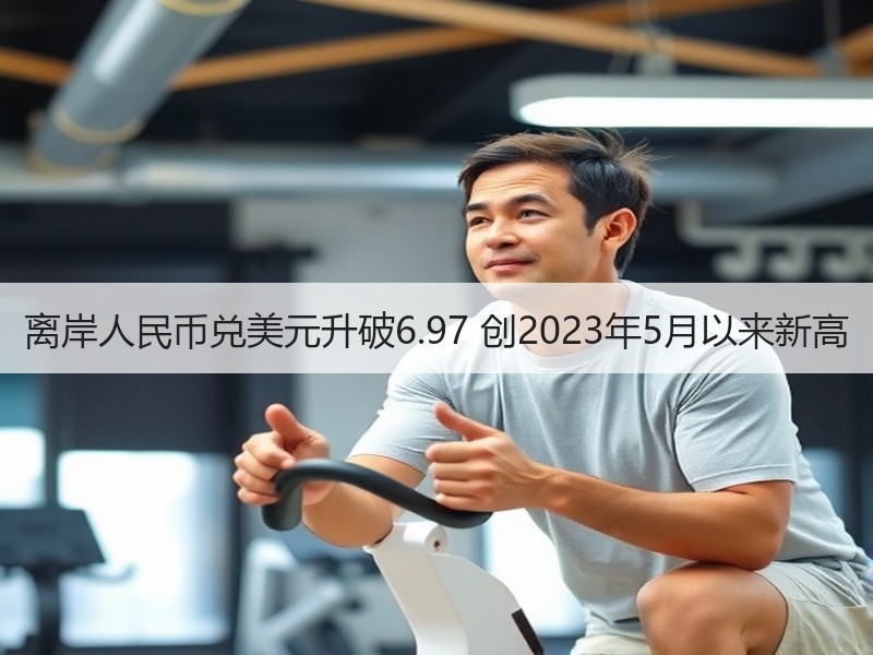 离岸人民币兑美元升破6.97 创2023年5月以来新高