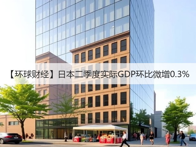 【环球财经】日本二季度实际GDP环比微增0.3%(图2) 【环球财经】日本二季度实际GDP环比微增0.3%(图2)