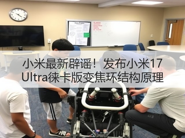 小米最新辟谣！发布小米17 Ultra徕卡版变焦环结构原理(图3)