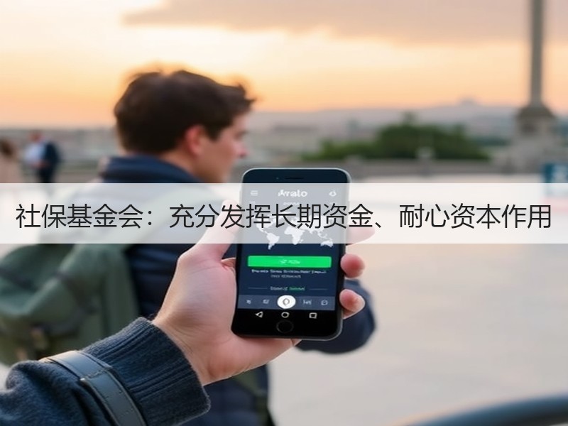 社保基金会：充分发挥长期资金、耐心资本作用