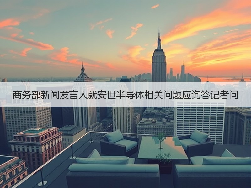 商务部新闻发言人就安世半导体相关问题应询答记者问