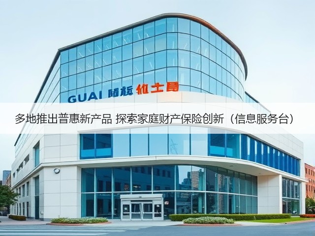 多地推出普惠新产品 探索家庭财产保险创新(信息服务台)(图1) 多地推出普惠新产品 探索家庭财产保险创新(信息服务台)(图1)