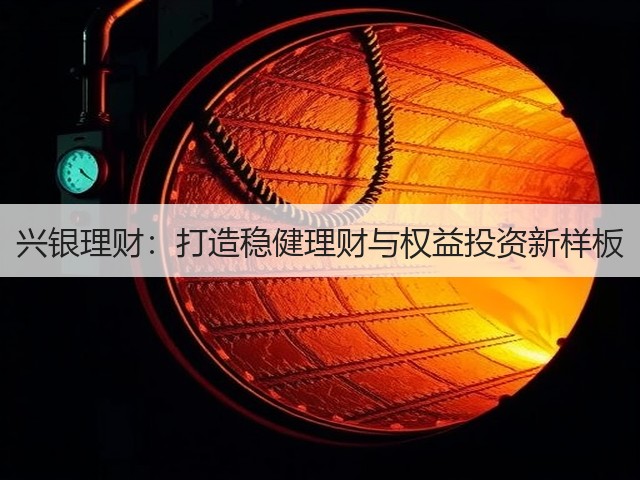 兴银理财:打造稳健理财与权益投资新样板(图3) 兴银理财:打造稳健理财与权益投资新样板(图3)