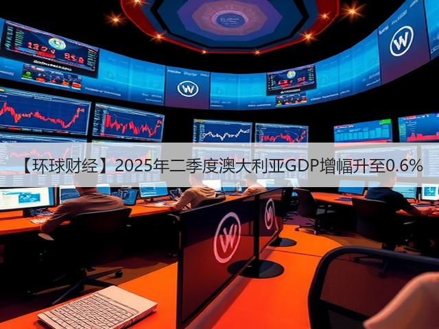 【环球财经】2025年二季度澳大利亚GDP增幅升至0.6%(图1) 【环球财经】2025年二季度澳大利亚GDP增幅升至0.6%(图1)