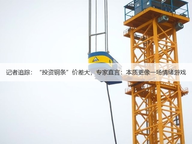 记者追踪:“投资铜条”价差大,专家直言:本质更像一场情绪游戏(图1) 记者追踪:“投资铜条”价差大,专家直言:本质更像一场情绪游戏(图1)