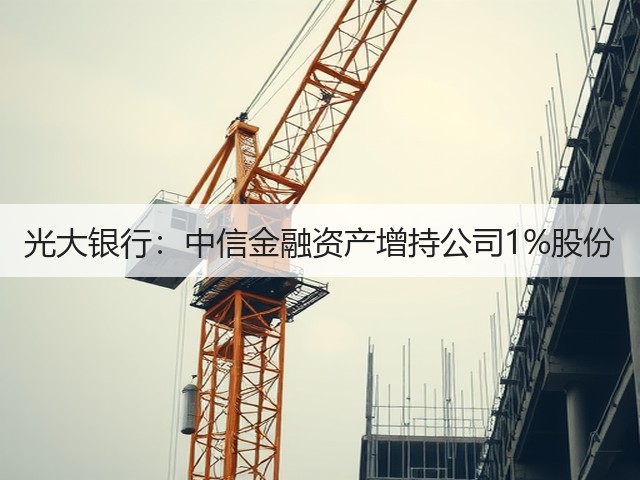 光大银行：中信金融资产增持公司1%股份(图1)