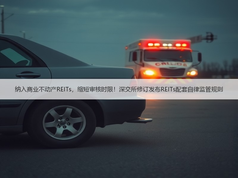 纳入商业不动产REITs，缩短审核时限！深交所修订发布REITs配套自律监管规则