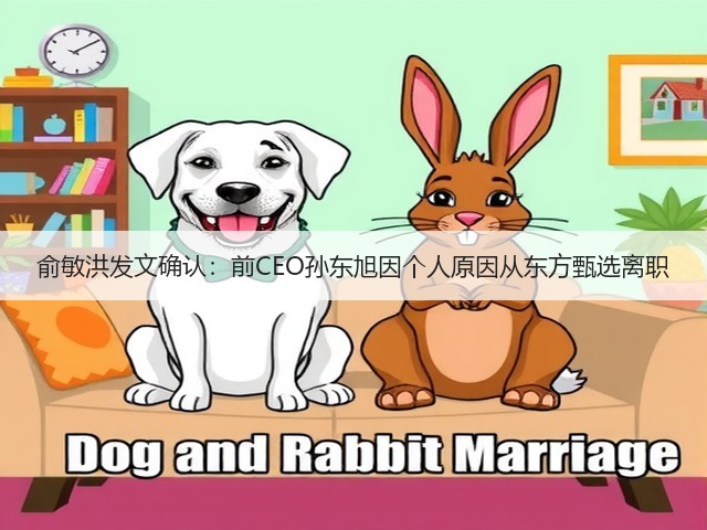 俞敏洪发文确认:前CEO孙东旭因个人原因从东方甄选离职(图2) 俞敏洪发文确认:前CEO孙东旭因个人原因从东方甄选离职(图2)