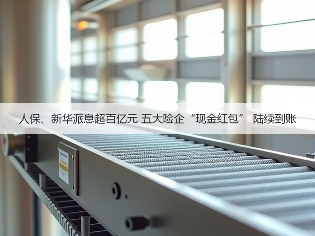 人保、新华派息超百亿元 五大险企“现金红包” 陆续到账(图3) 人保、新华派息超百亿元 五大险企“现金红包” 陆续到账(图3)