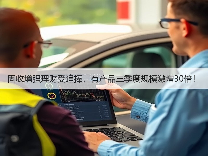 固收增强理财受追捧，有产品三季度规模激增30倍！