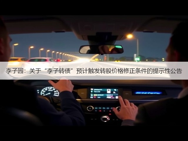 李子园:关于“李子转债”预计触发转股价格修正条件的提示性公告(图2) 李子园:关于“李子转债”预计触发转股价格修正条件的提示性公告(图2)