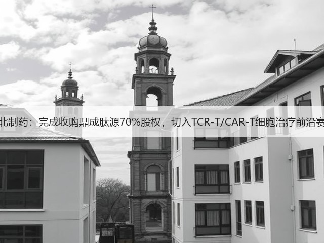 东北制药:完成收购鼎成肽源70%股权,切入TCR-T/CAR-T细胞治疗前沿赛道(图2) 东北制药:完成收购鼎成肽源70%股权,切入TCR-T/CAR-T细胞治疗前沿赛道(图2)