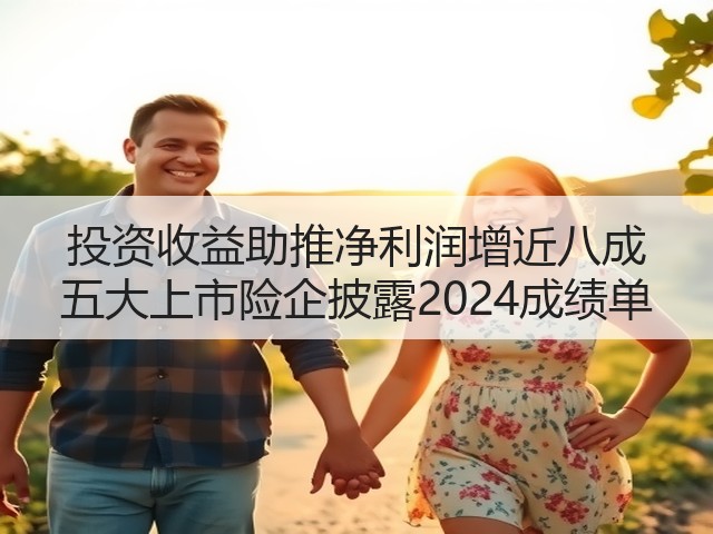 投资收益助推净利润增近八成 五大上市险企披露2024成绩单(图2) 投资收益助推净利润增近八成 五大上市险企披露2024成绩单(图2)
