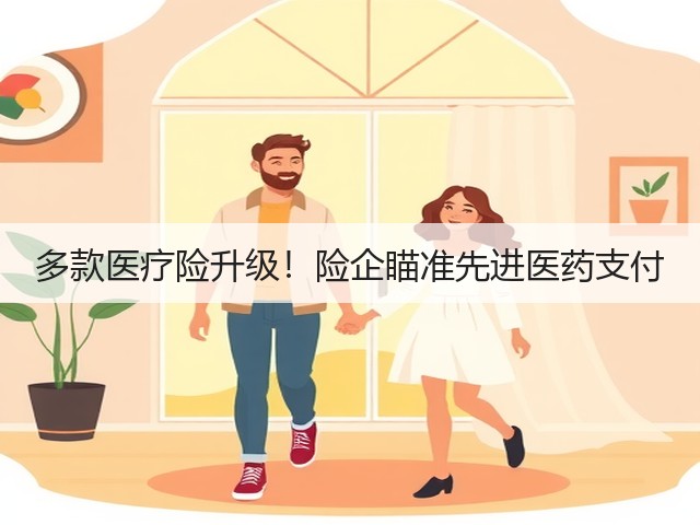 多款医疗险升级!险企瞄准先进医药支付(图2) 多款医疗险升级!险企瞄准先进医药支付(图2)