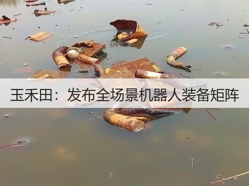 玉禾田：发布全场景机器人装备矩阵