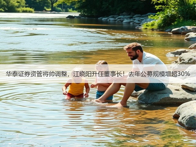 华泰证券资管将帅调整,江晓阳升任董事长!去年公募规模增超30%(图3) 华泰证券资管将帅调整,江晓阳升任董事长!去年公募规模增超30%(图3)