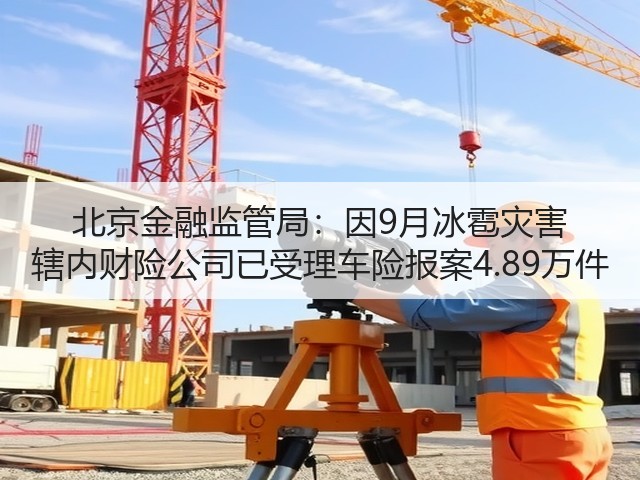 北京金融监管局：因9月冰雹灾害 辖内财险公司已受理车险报案4.89万件(图3)