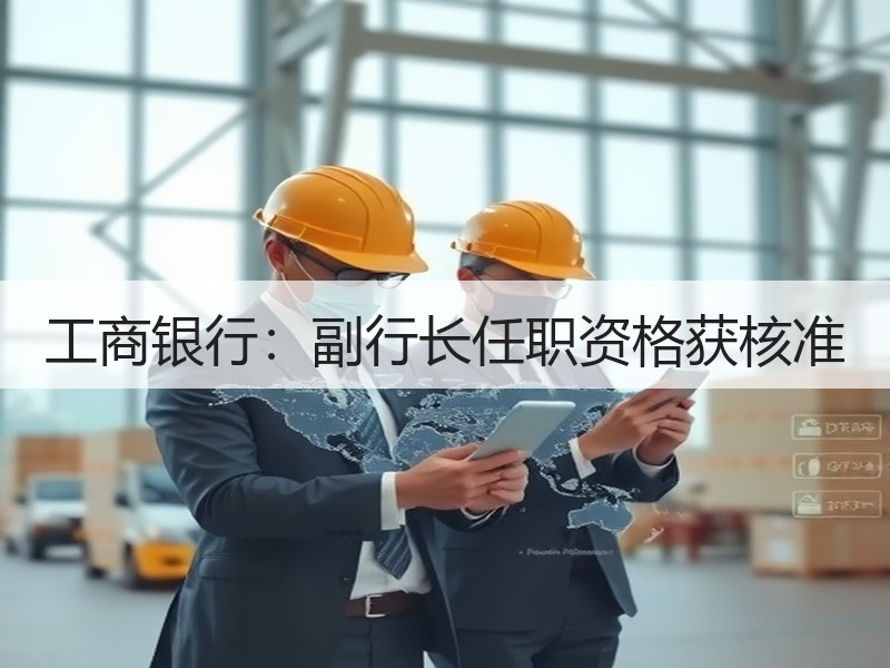 工商银行：副行长任职资格获核准