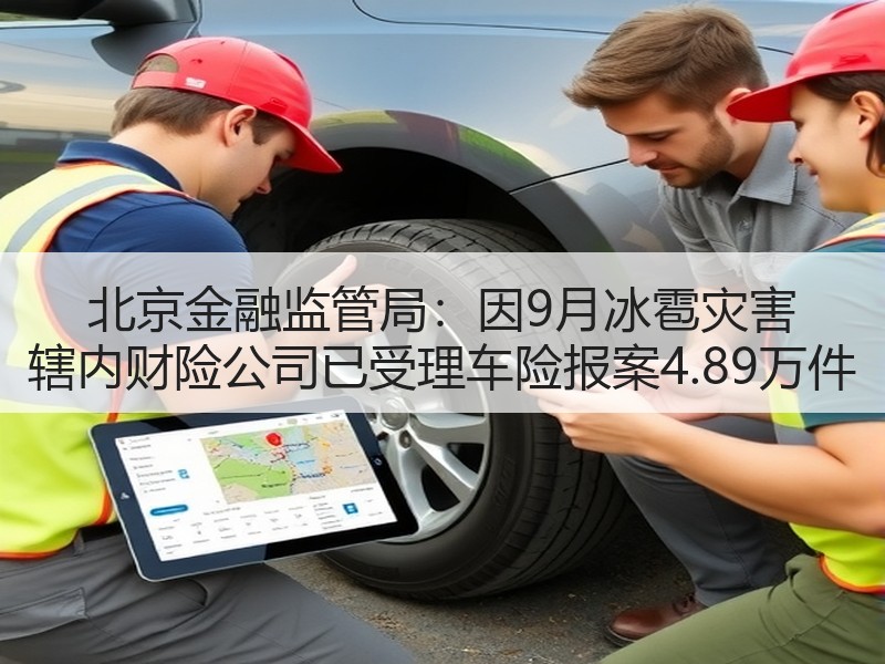 北京金融监管局：因9月冰雹灾害 辖内财险公司已受理车险报案4.89万件