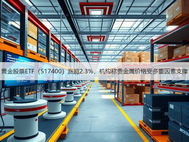 黄金股票ETF(517400)涨超2.3%,机构称贵金属价格受多重因素支撑(图3) 黄金股票ETF(517400)涨超2.3%,机构称贵金属价格受多重因素支撑(图3)