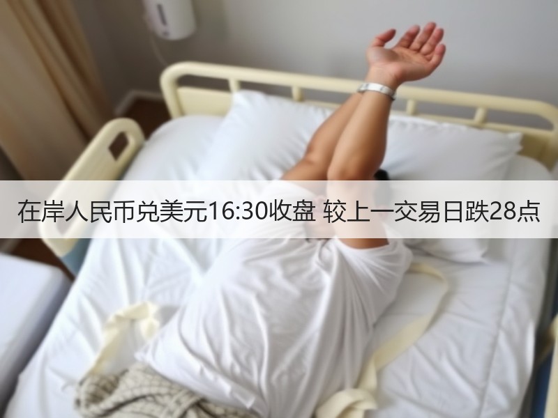 在岸人民币兑美元16:30收盘 较上一交易日跌28点
