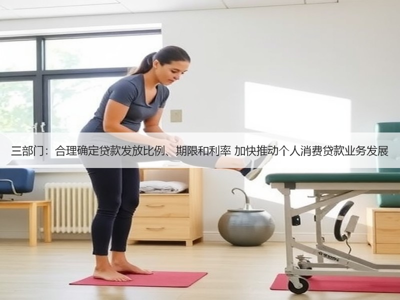 三部门：合理确定贷款发放比例、期限和利率 加快推动个人消费贷款业务发展