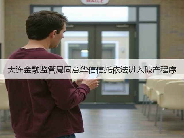 大连金融监管局同意华信信托依法进入破产程序(图2) 大连金融监管局同意华信信托依法进入破产程序(图2)