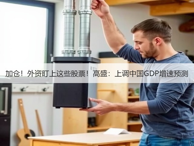 加仓!外资盯上这些股票!高盛:上调中国GDP增速预测(图2) 加仓!外资盯上这些股票!高盛:上调中国GDP增速预测(图2)