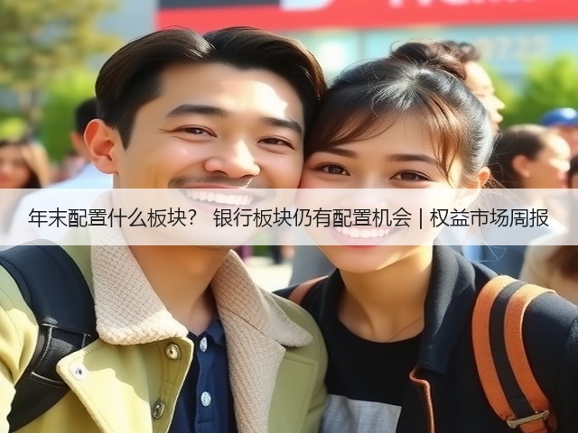 年末配置什么板块? 银行板块仍有配置机会 | 权益市场周报(图1) 年末配置什么板块? 银行板块仍有配置机会 | 权益市场周报(图1)