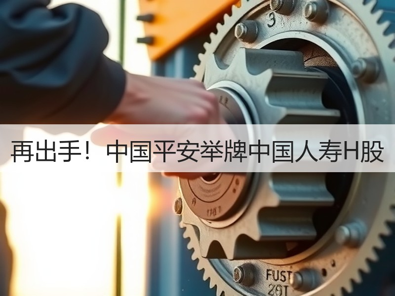 再出手！中国平安举牌中国人寿H股