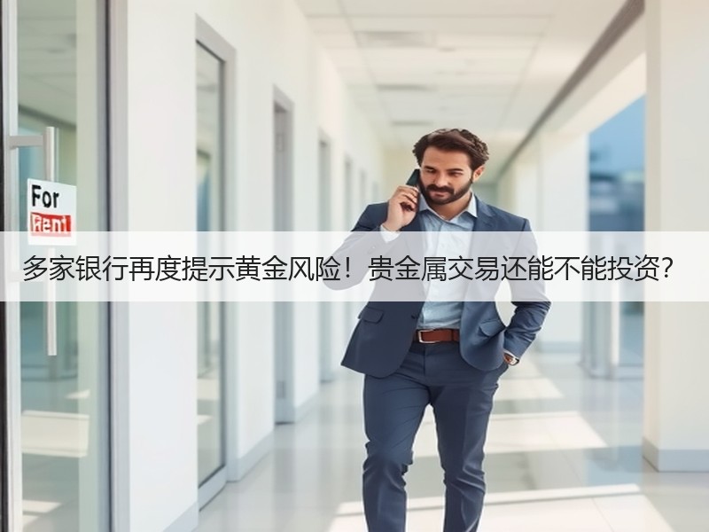 多家银行再度提示黄金风险！贵金属交易还能不能投资？