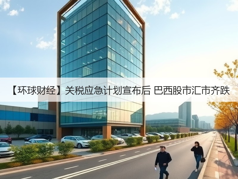 【环球财经】关税应急计划宣布后 巴西股市汇市齐跌