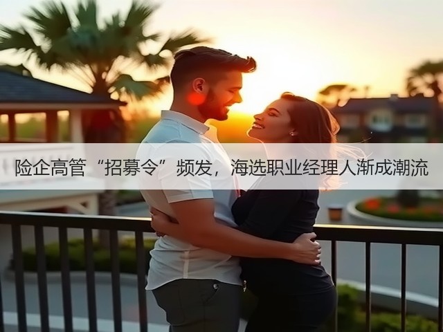 险企高管“招募令”频发,海选职业经理人渐成潮流(图3) 险企高管“招募令”频发,海选职业经理人渐成潮流(图3)