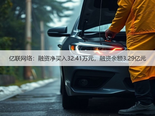 亿联网络：融资净买入32.41万元，融资余额3.29亿元(图3)