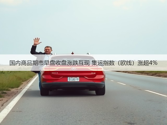 国内商品期市早盘收盘涨跌互现 集运指数（欧线）涨超4%(图3)