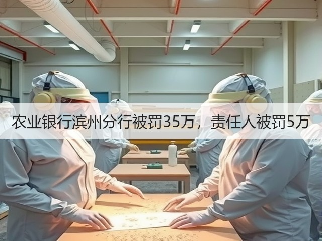 农业银行滨州分行被罚35万,责任人被罚5万(图1) 农业银行滨州分行被罚35万,责任人被罚5万(图1)