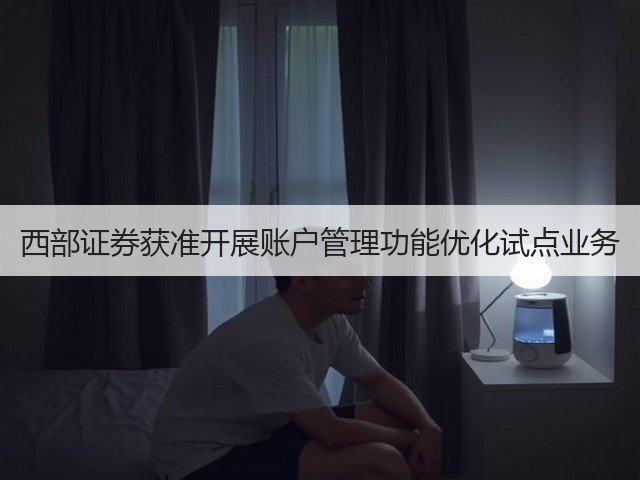 西部证券获准开展账户管理功能优化试点业务(图3) 西部证券获准开展账户管理功能优化试点业务(图3)