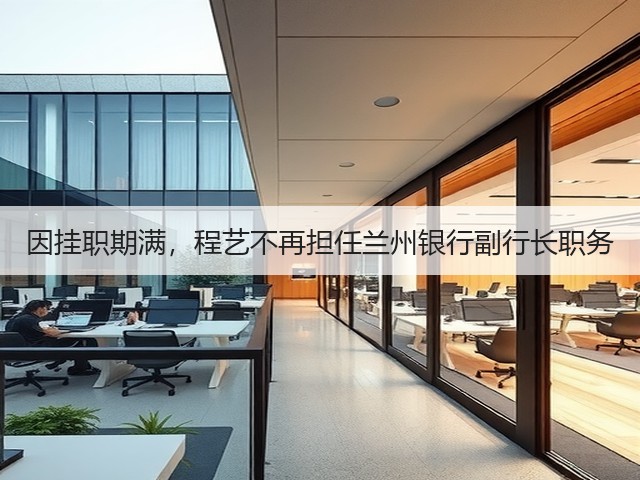 因挂职期满,程艺不再担任兰州银行副行长职务(图3) 因挂职期满,程艺不再担任兰州银行副行长职务(图3)