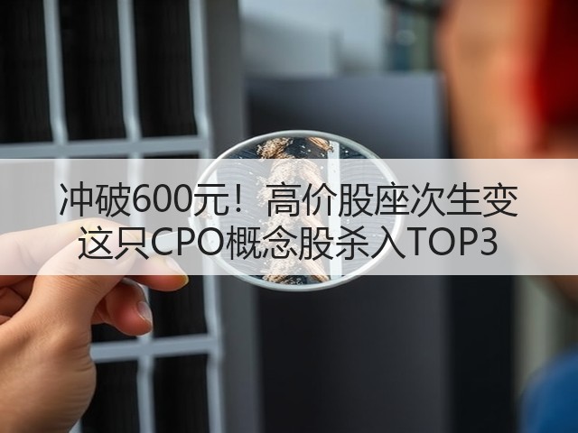 冲破600元！高价股座次生变 这只CPO概念股杀入TOP3(图1)