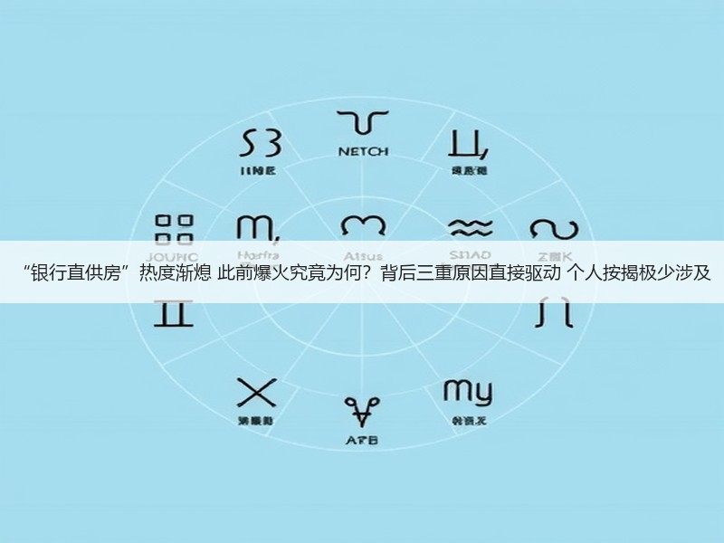 “银行直供房”热度渐熄 此前爆火究竟为何？背后三重原因直接驱动 个人按揭极少涉及