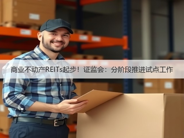 商业不动产REITs起步!证监会:分阶段推进试点工作(图2) 商业不动产REITs起步!证监会:分阶段推进试点工作(图2)