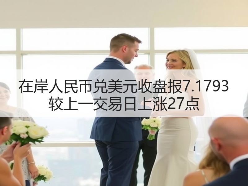 在岸人民币兑美元收盘报7.1793 较上一交易日上涨27点