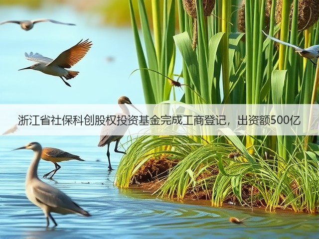 浙江省社保科创股权投资基金完成工商登记,出资额500亿(图2) 浙江省社保科创股权投资基金完成工商登记,出资额500亿(图2)