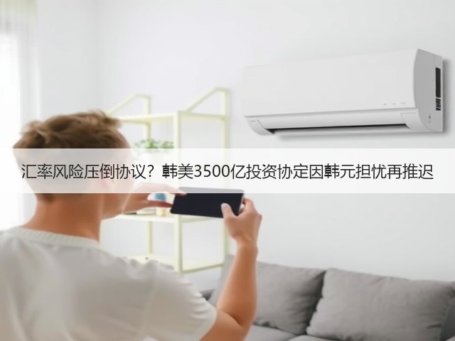 汇率风险压倒协议?韩美3500亿投资协定因韩元担忧再推迟(图1) 汇率风险压倒协议?韩美3500亿投资协定因韩元担忧再推迟(图1)