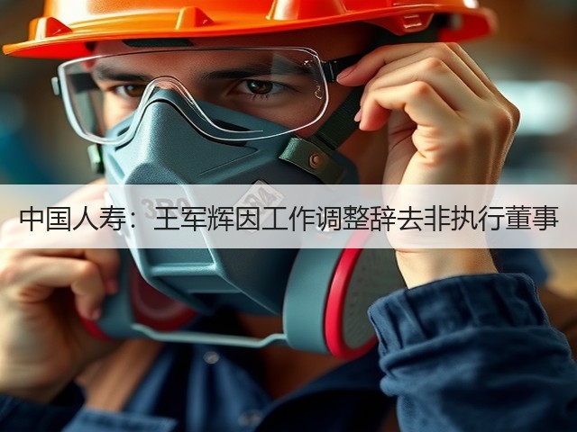 中国人寿:王军辉因工作调整辞去非执行董事(图3) 中国人寿:王军辉因工作调整辞去非执行董事(图3)