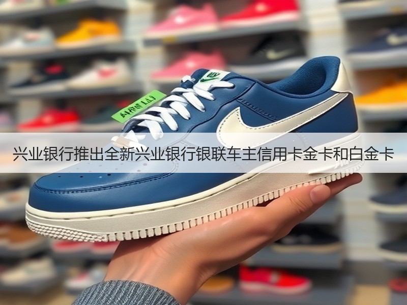 兴业银行推出全新兴业银行银联车主信用卡金卡和白金卡