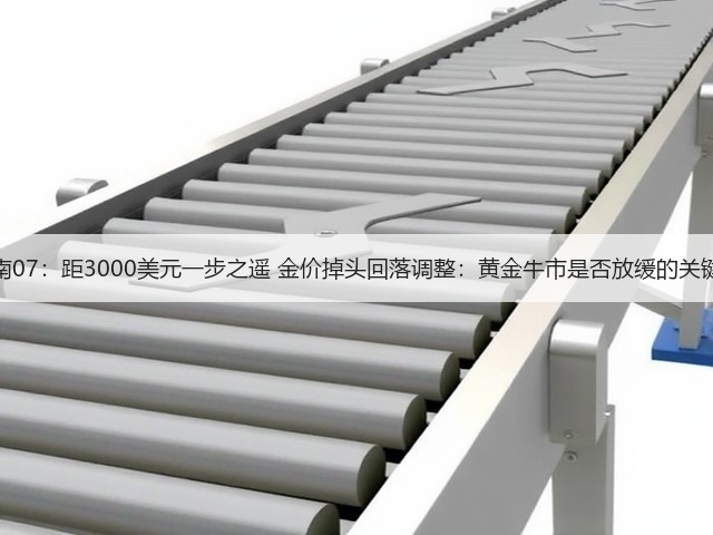 黄金新闻实用指南07：距3000美元一步之遥 金价掉头回落调整：黄金牛市是否放缓的关键方法与注意事项(图1)